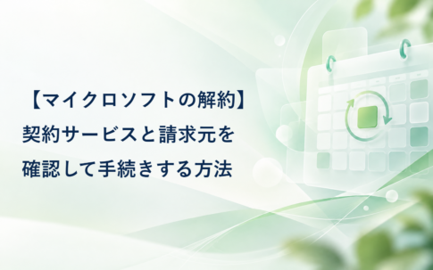 【マイクロソフトの解約】契約サービスと請求元を確認して手続きする方法