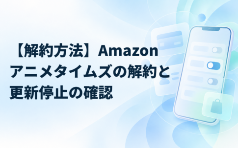 【解約方法】Amazonアニメタイムズの解約と更新停止の確認