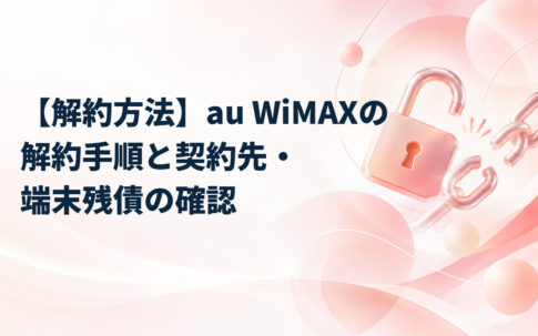 【解約方法】au WiMAXの解約手順と契約先・端末残債の確認