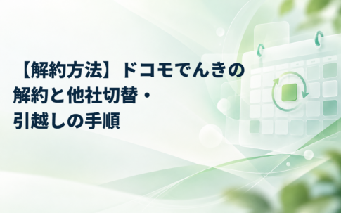 【解約方法】ドコモでんきの解約と他社切替・引越しの手順