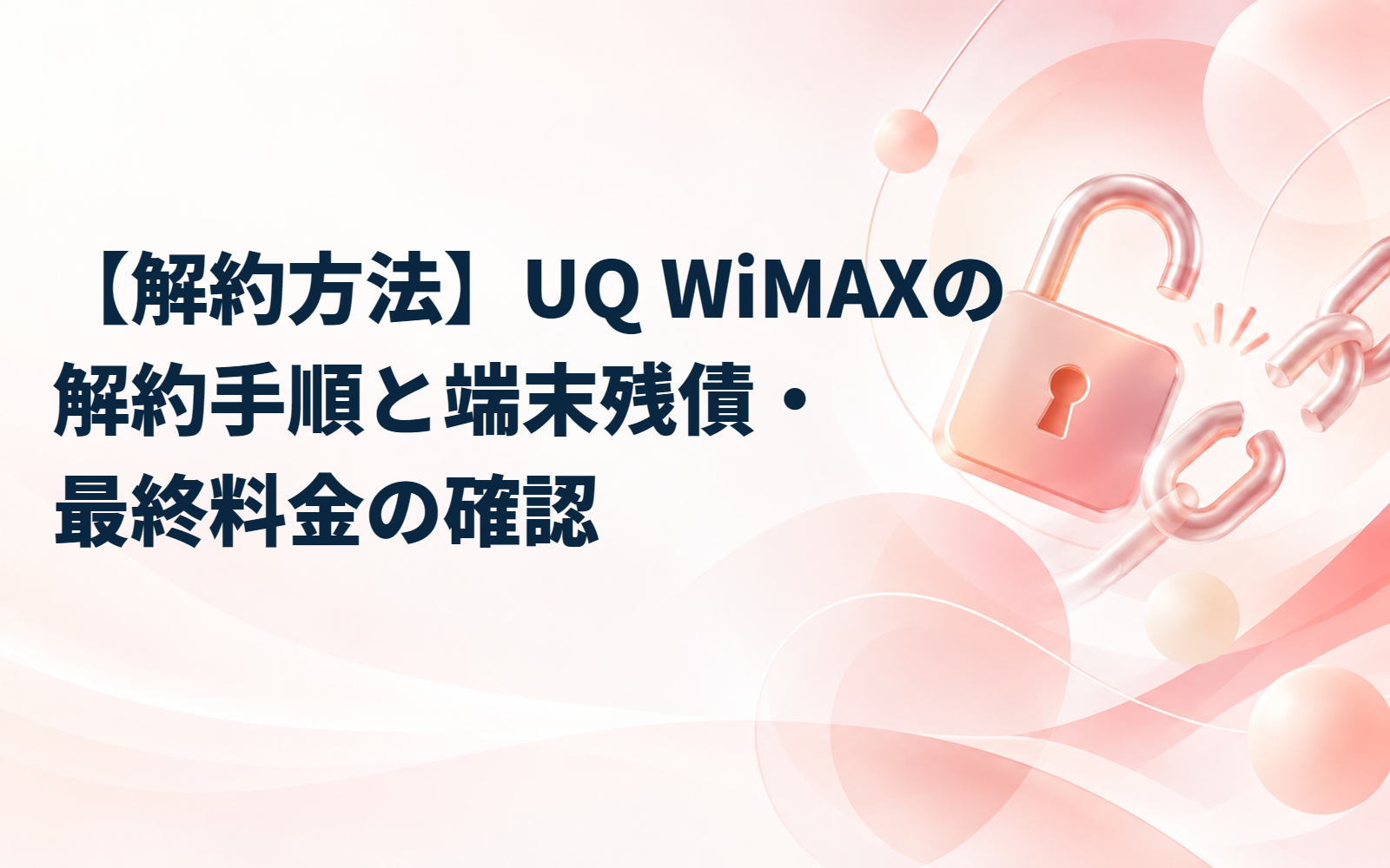 【解約方法】UQ WiMAXの解約手順と端末残債・最終料金の確認